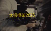 太极框架2025